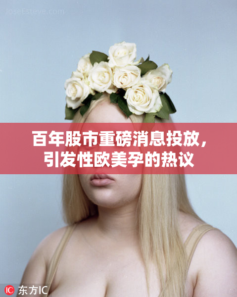 百年股市重磅消息投放，引发性欧美孕的热议