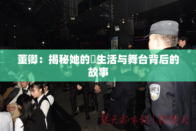 董卿：揭秘她的婬生活与舞台背后的故事
