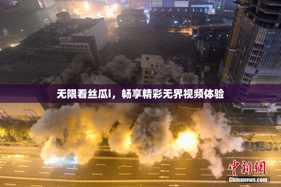 无限看丝瓜i，畅享精彩无界视频体验