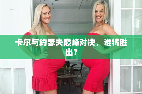 卡尔与约瑟夫巅峰对决，谁将胜出？