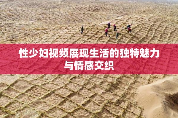 性少妇视频展现生活的独特魅力与情感交织