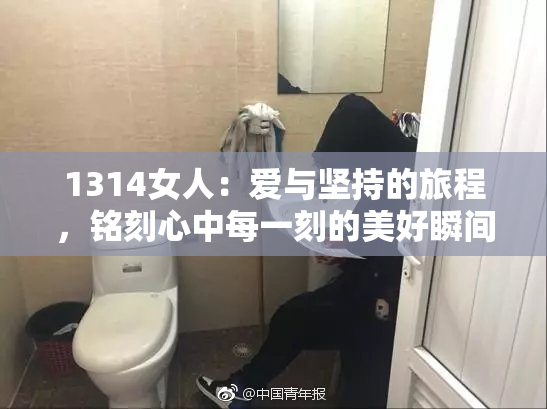 1314女人：爱与坚持的旅程，铭刻心中每一刻的美好瞬间