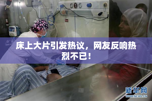 床上大片引发热议，网友反响热烈不已！