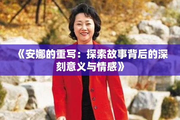 《安娜的重写：探索故事背后的深刻意义与情感》
