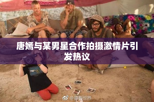 唐嫣与某男星合作拍摄激情片引发热议