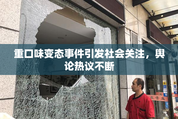 重口味变态事件引发社会关注，舆论热议不断