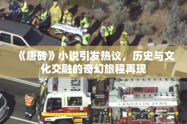 《唐砖》小说引发热议，历史与文化交融的奇幻旅程再现