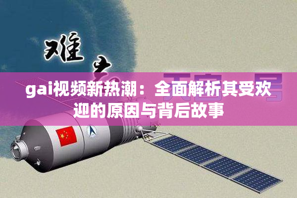 gai视频新热潮：全面解析其受欢迎的原因与背后故事