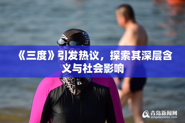 《三度》引发热议，探索其深层含义与社会影响