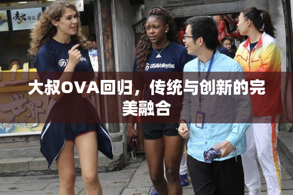 大叔OVA回归，传统与创新的完美融合