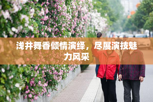 浅井舞香倾情演绎，尽展演技魅力风采