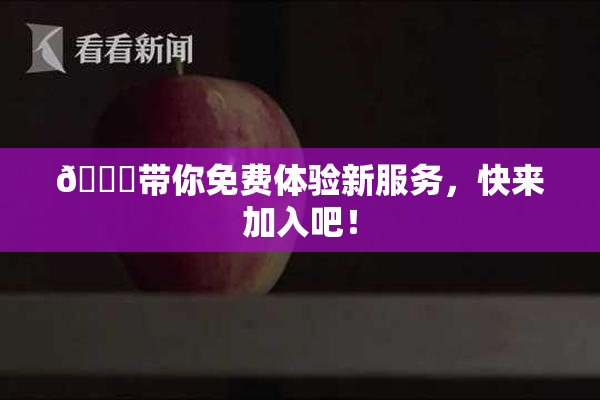 🔞带你免费体验新服务，快来加入吧！