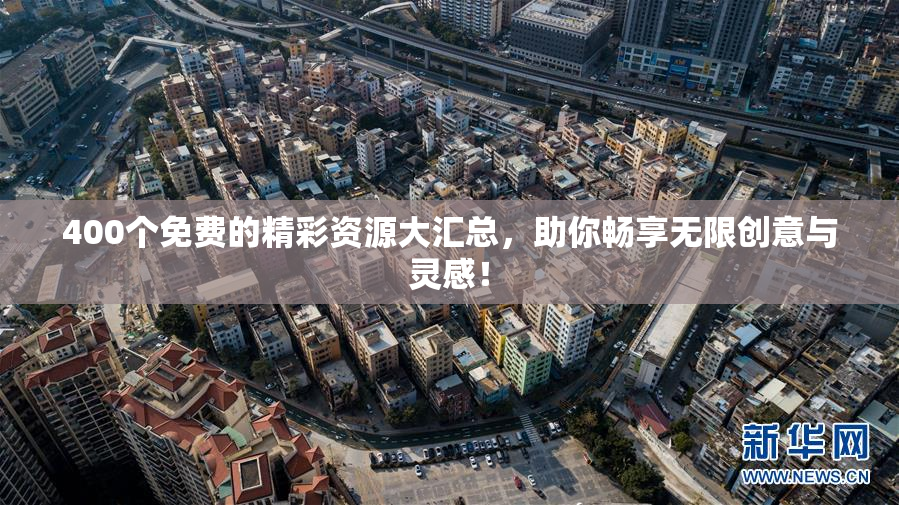 400个免费的精彩资源大汇总，助你畅享无限创意与灵感！