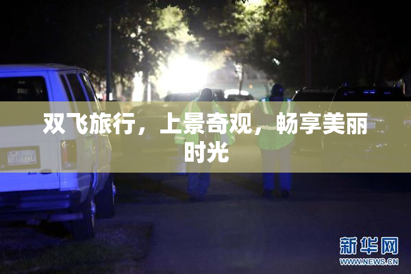 双飞旅行，上景奇观，畅享美丽时光