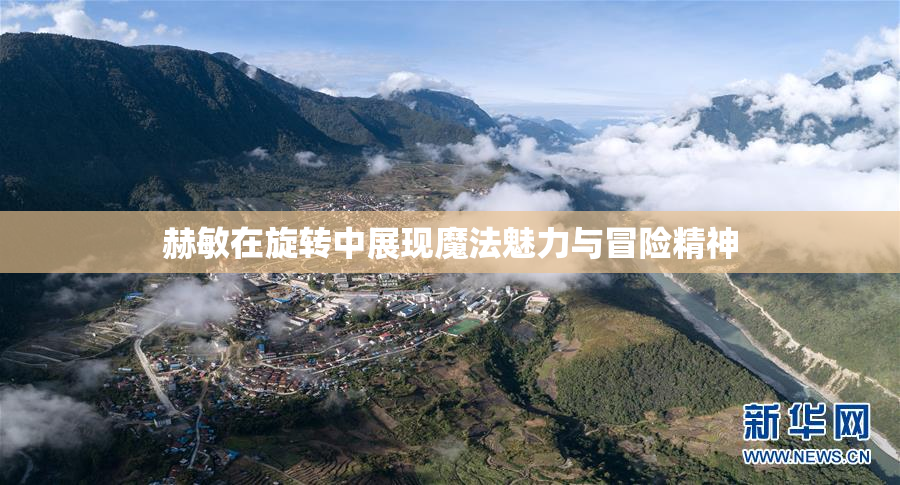 赫敏在旋转中展现魔法魅力与冒险精神