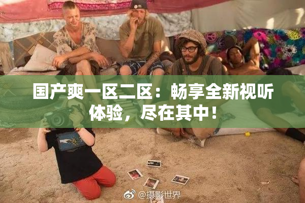 国产爽一区二区：畅享全新视听体验，尽在其中！