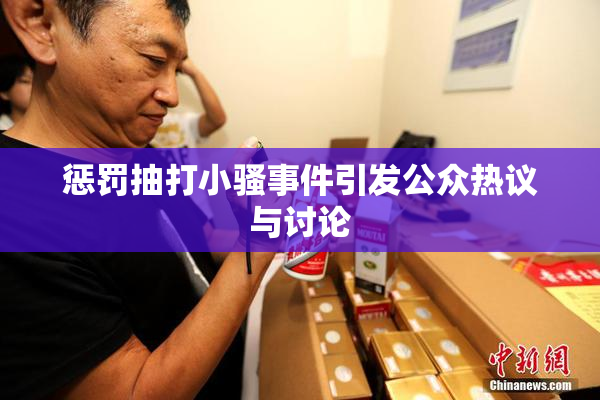 惩罚抽打小骚事件引发公众热议与讨论