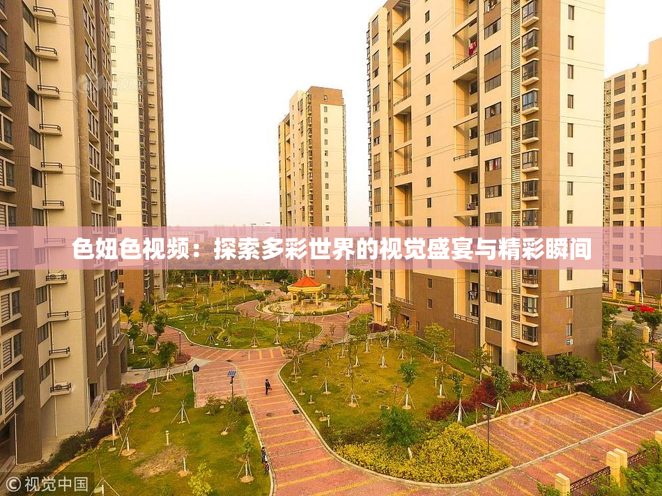色妞色视频：探索多彩世界的视觉盛宴与精彩瞬间