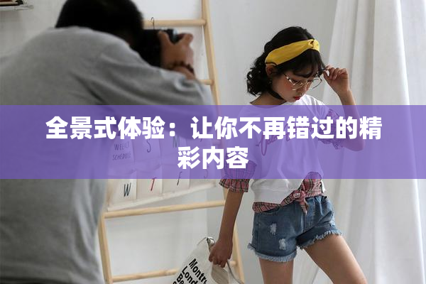 全景式体验：让你不再错过的精彩内容