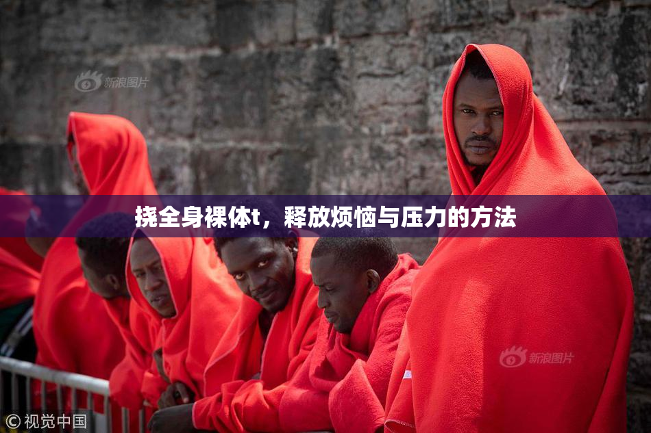 挠全身裸体t，释放烦恼与压力的方法
