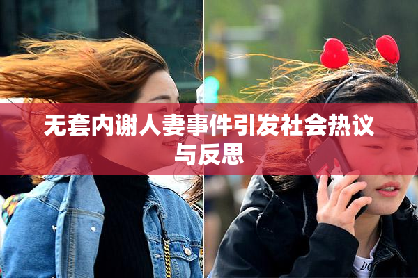 无套内谢人妻事件引发社会热议与反思