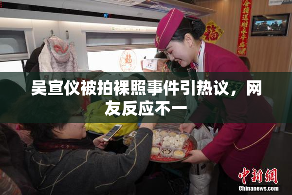 吴宣仪被拍裸照事件引热议，网友反应不一