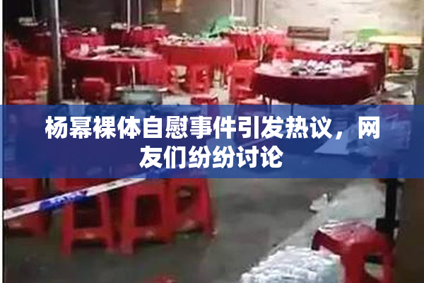 杨幂裸体自慰事件引发热议，网友们纷纷讨论