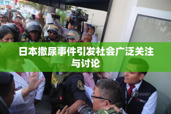 日本撒尿事件引发社会广泛关注与讨论