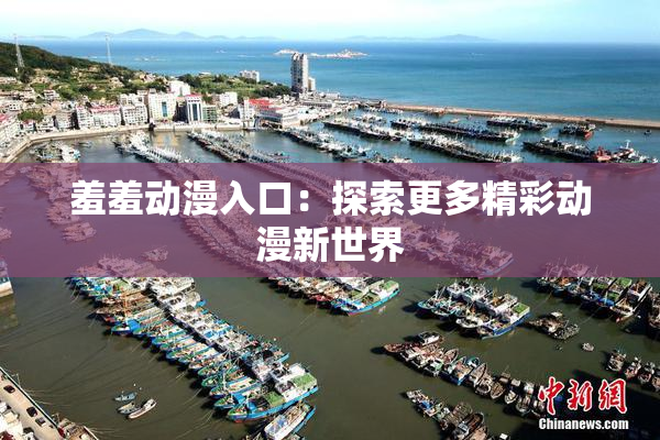 羞羞动漫入口：探索更多精彩动漫新世界