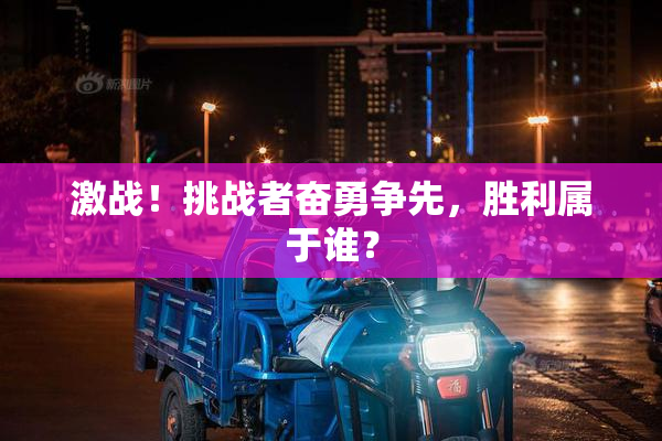 激战！挑战者奋勇争先，胜利属于谁？