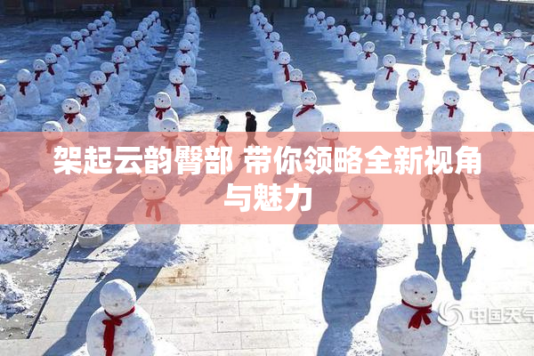 架起云韵臀部 带你领略全新视角与魅力