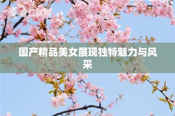国产精品美女展现独特魅力与风采