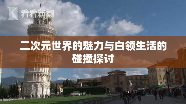 二次元世界的魅力与白领生活的碰撞探讨
