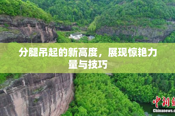 分腿吊起的新高度，展现惊艳力量与技巧
