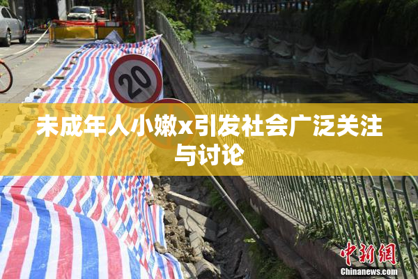 未成年人小嫩x引发社会广泛关注与讨论