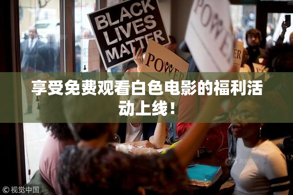 享受免费观看白色电影的福利活动上线！