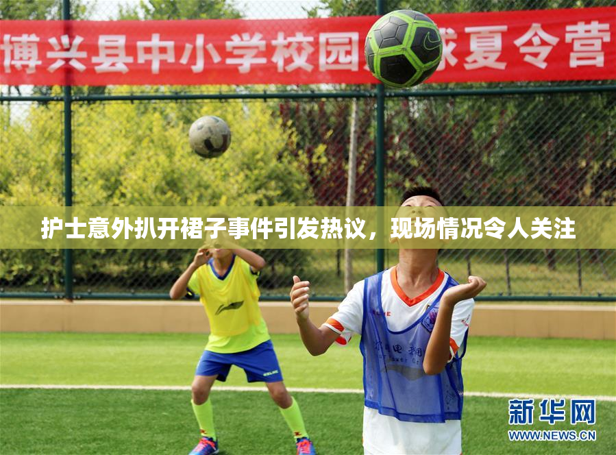 护士意外扒开裙子事件引发热议，现场情况令人关注