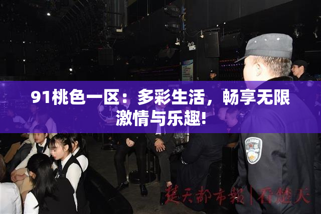 91桃色一区：多彩生活，畅享无限激情与乐趣!