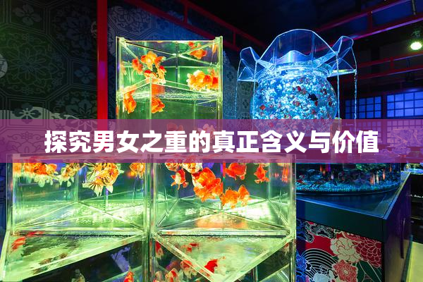 探究男女之重的真正含义与价值