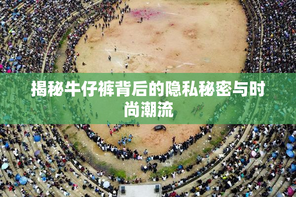 揭秘牛仔裤背后的隐私秘密与时尚潮流