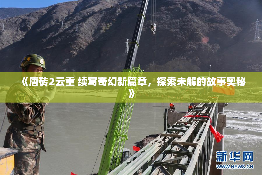 《唐砖2云重 续写奇幻新篇章，探索未解的故事奥秘》