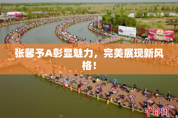 张馨予A彰显魅力，完美展现新风格！