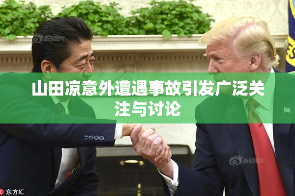 山田凉意外遭遇事故引发广泛关注与讨论