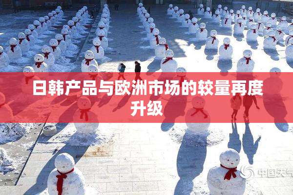 日韩产品与欧洲市场的较量再度升级