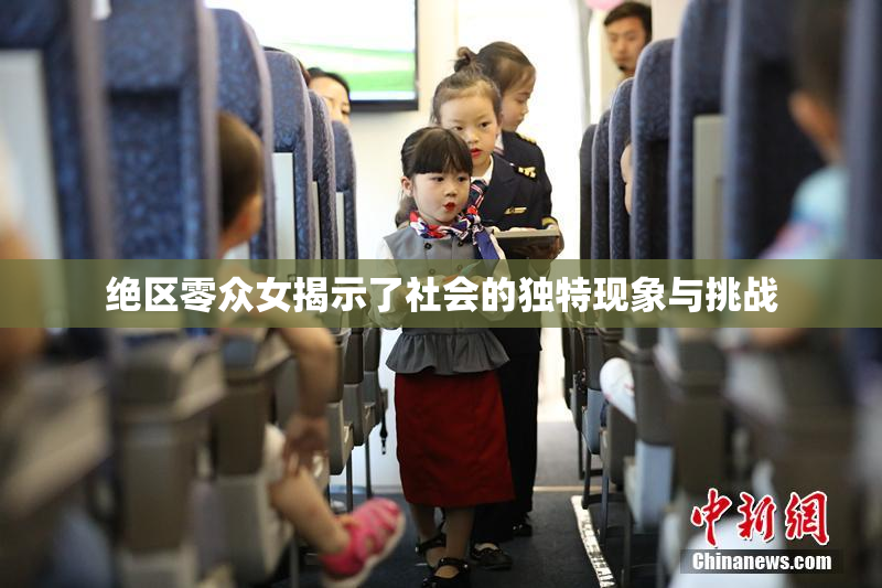 绝区零众女揭示了社会的独特现象与挑战
