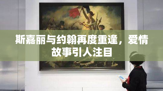 斯嘉丽与约翰再度重逢，爱情故事引人注目
