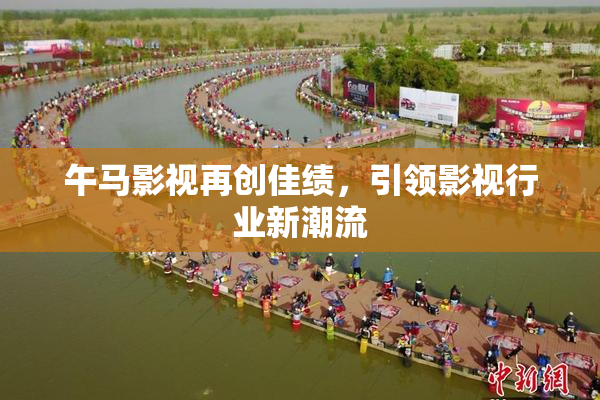 午马影视再创佳绩，引领影视行业新潮流