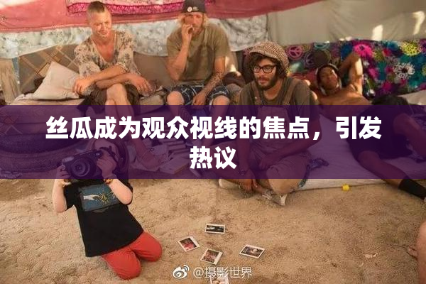 丝瓜成为观众视线的焦点，引发热议