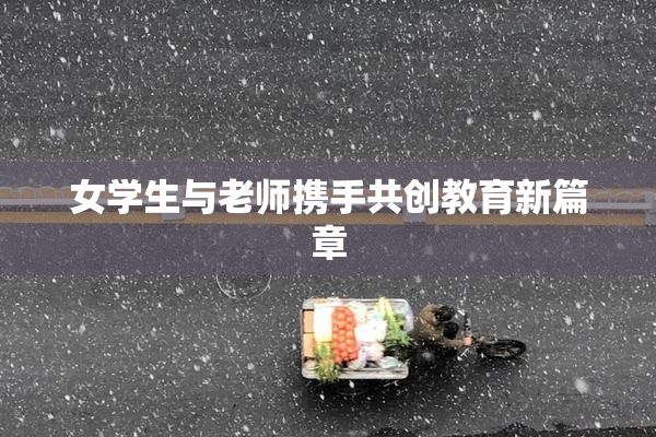 女学生与老师携手共创教育新篇章