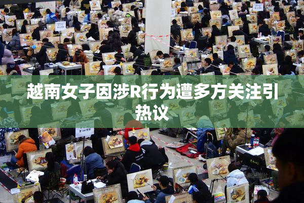 越南女子因涉R行为遭多方关注引热议